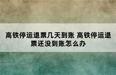 高铁停运退票几天到账 高铁停运退票还没到账怎么办